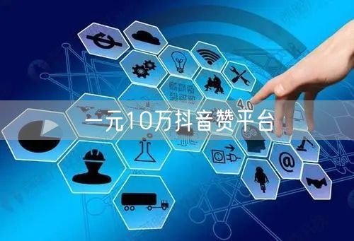 一元10万抖音赞平台