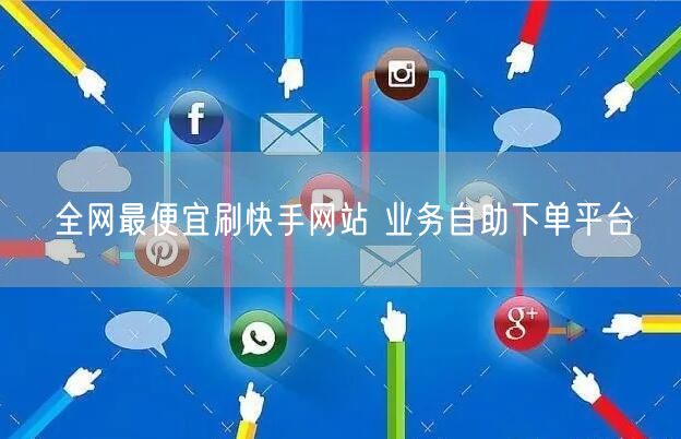 全网最便宜刷快手网站 业务自助下单平台