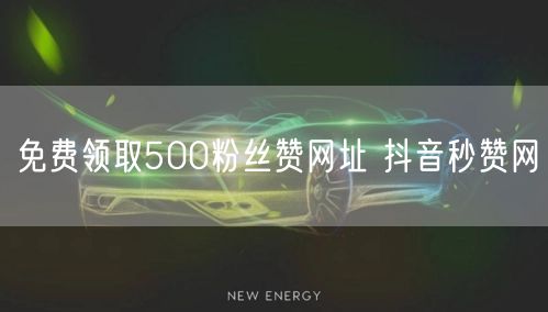 免费领取500粉丝赞网址 抖音秒赞网