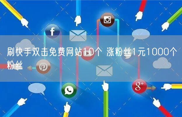 刷快手双击免费网站10个 涨粉丝1元1000个粉丝