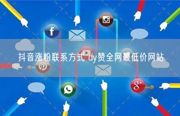 抖音涨粉联系方式 dy赞全网最低价网站