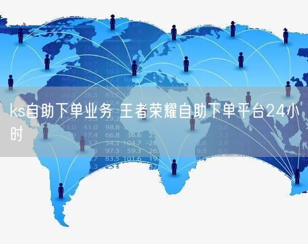 ks自助下单业务 王者荣耀自助下单平台24小时