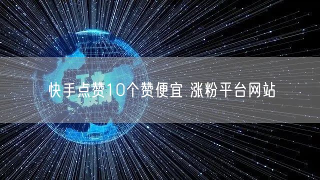快手点赞10个赞便宜 涨粉平台网站