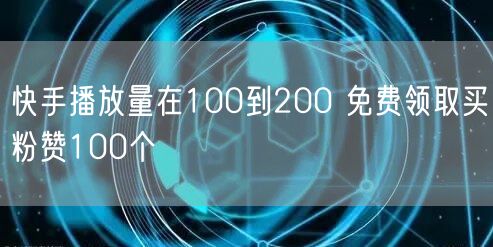 快手播放量在100到200 免费领取买粉赞100个