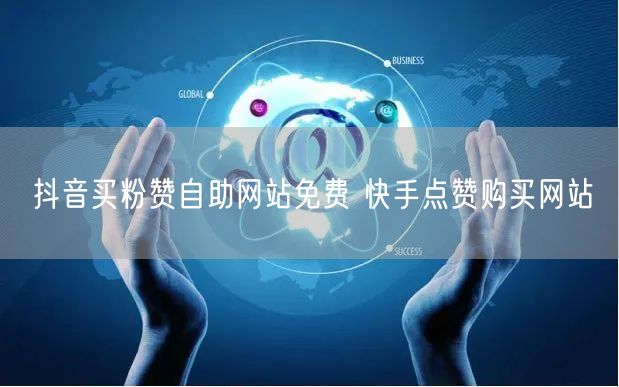抖音买粉赞自助网站免费 快手点赞购买网站