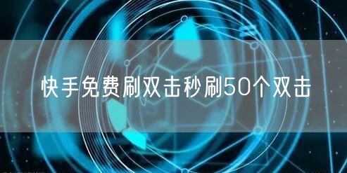 快手免费刷双击秒刷50个双击