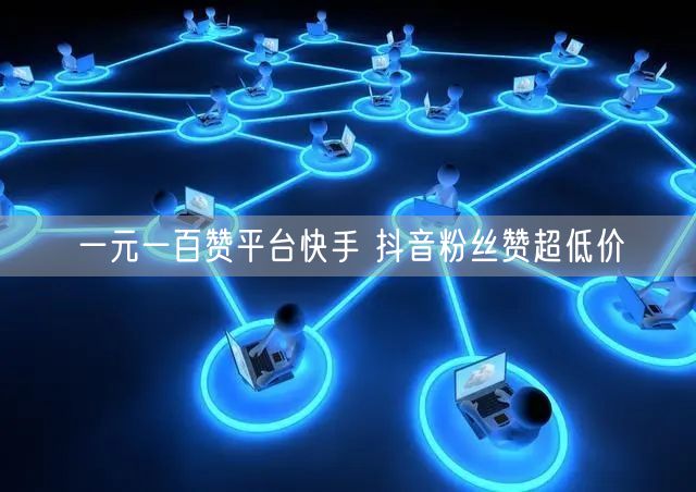 一元一百赞平台快手 抖音粉丝赞超低价