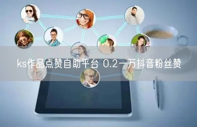 ks作品点赞自助平台 0.2一万抖音粉丝赞