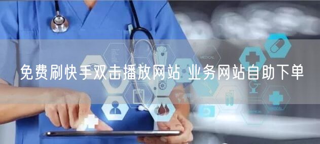 免费刷快手双击播放网站 业务网站自助下单