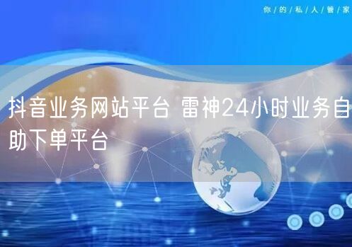 抖音业务网站平台 雷神24小时业务自助下单平台