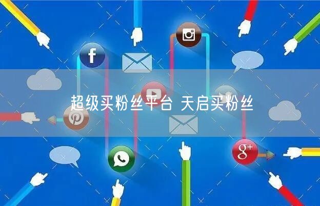 超级买粉丝平台 天启买粉丝