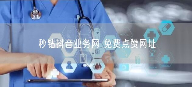 秒钻抖音业务网 免费点赞网址