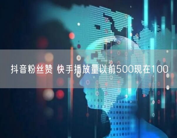 抖音粉丝赞 快手播放量以前500现在100