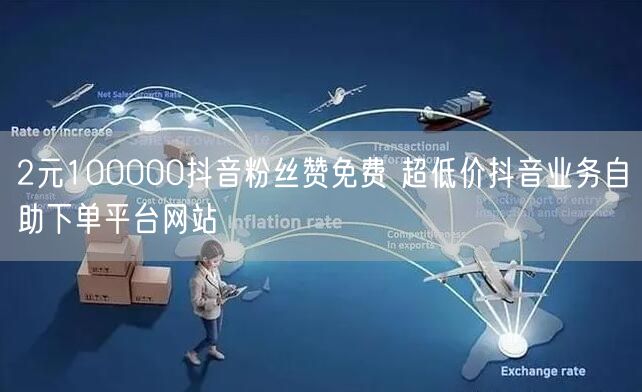 2元100000抖音粉丝赞免费 超低价抖音业务自助下单平台网站
