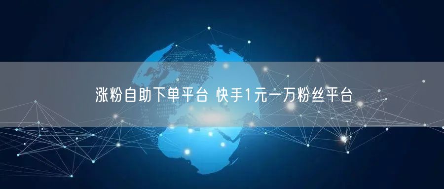 涨粉自助下单平台 快手1元一万粉丝平台