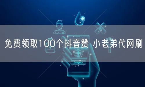免费领取100个抖音赞 小老弟代网刷