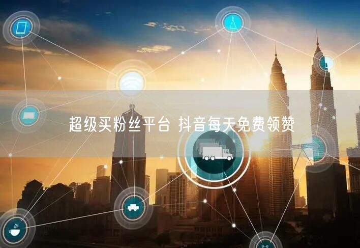 超级买粉丝平台 抖音每天免费领赞