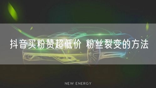 抖音买粉赞超低价 粉丝裂变的方法