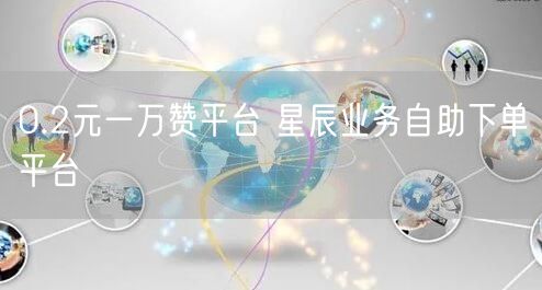 0.2元一万赞平台 星辰业务自助下单平台