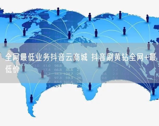 全网最低业务抖音云商城 抖音刷黄钻全网+最低价