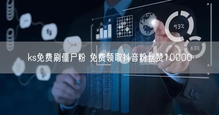 ks免费刷僵尸粉 免费领取抖音粉丝赞10000