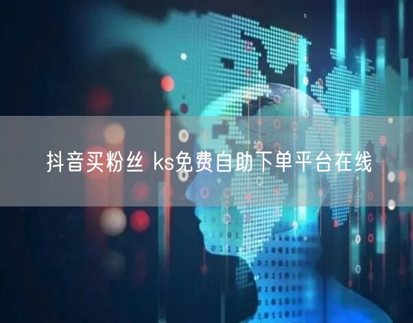 抖音买粉丝 ks免费自助下单平台在线