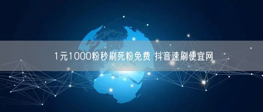 1元1000粉秒刷死粉免费 抖音速刷便宜网