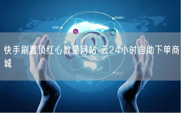 快手刷置顶红心数量网站 云24小时自助下单商城