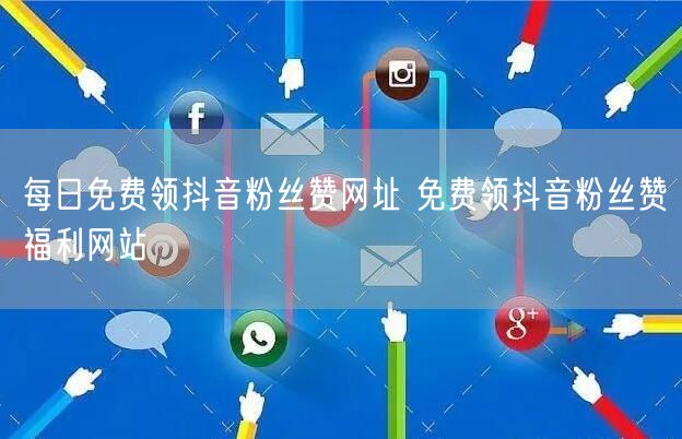 每日免费领抖音粉丝赞网址 免费领抖音粉丝赞福利网站