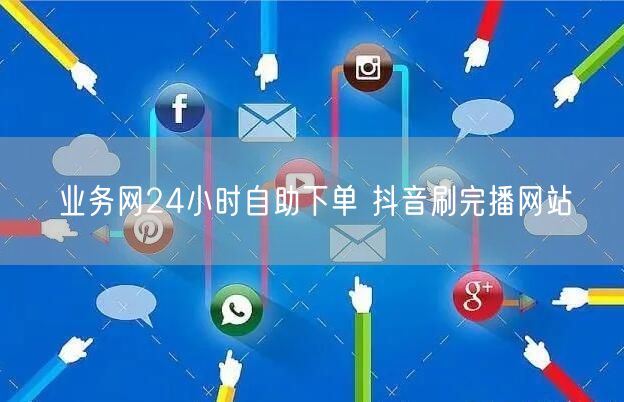 业务网24小时自助下单 抖音刷完播网站