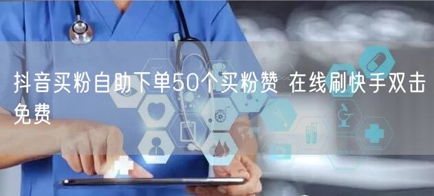 抖音买粉自助下单50个买粉赞 在线刷快手双击免费