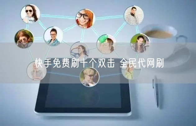 快手免费刷十个双击 全民代网刷