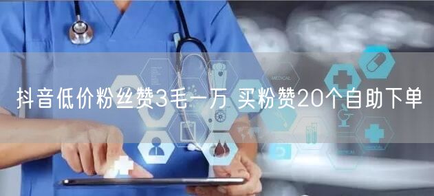 抖音低价粉丝赞3毛一万 买粉赞20个自助下单