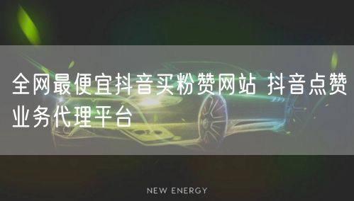 全网最便宜抖音买粉赞网站 抖音点赞业务代理平台