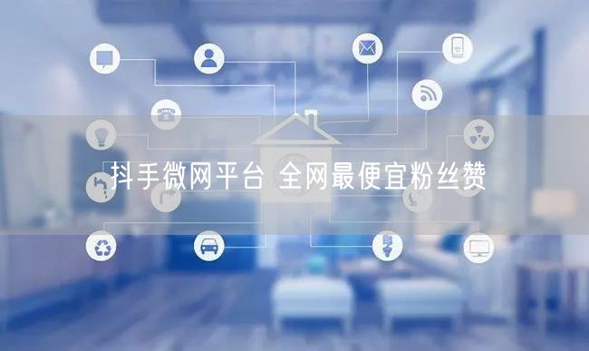 抖手微网平台 全网最便宜粉丝赞