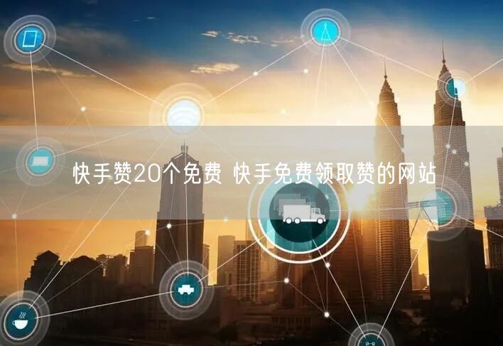 快手赞20个免费 快手免费领取赞的网站