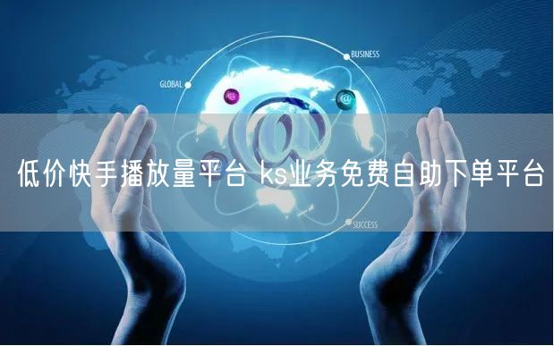 低价快手播放量平台 ks业务免费自助下单平台