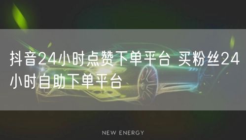 抖音24小时点赞下单平台 买粉丝24小时自助下单平台