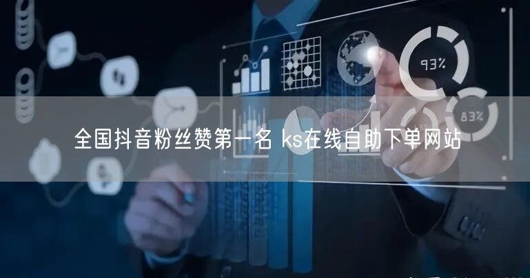全国抖音粉丝赞第一名 ks在线自助下单网站