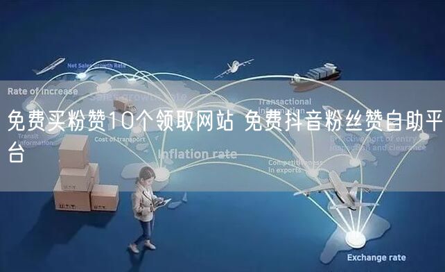 免费买粉赞10个领取网站 免费抖音粉丝赞自助平台