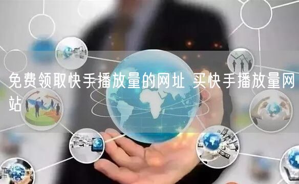 免费领取快手播放量的网址 买快手播放量网站