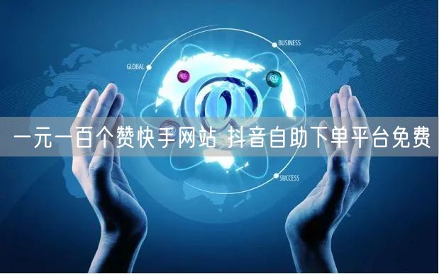 一元一百个赞快手网站 抖音自助下单平台免费