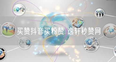 买赞抖音买粉赞 逸轩秒赞网