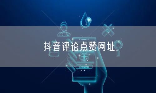 抖音评论点赞网址