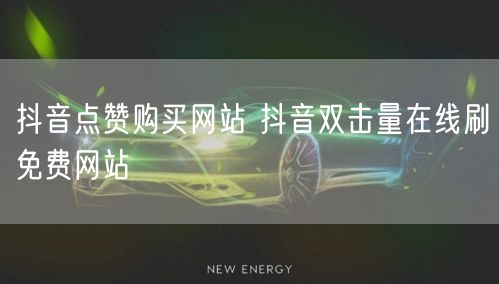 抖音点赞购买网站 抖音双击量在线刷免费网站