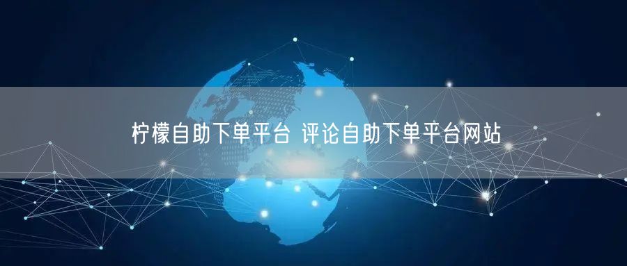 柠檬自助下单平台 评论自助下单平台网站