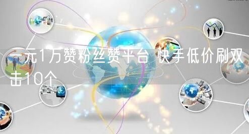 一元1万赞粉丝赞平台 快手低价刷双击10个