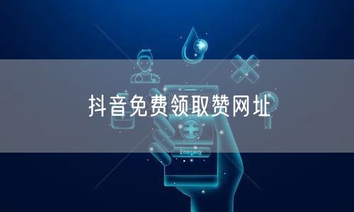 抖音免费领取赞网址