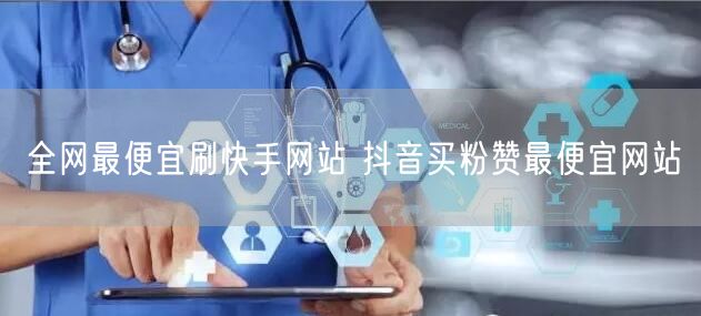 全网最便宜刷快手网站 抖音买粉赞最便宜网站