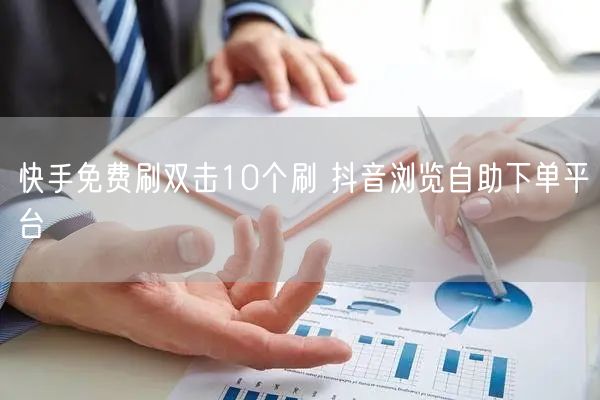 快手免费刷双击10个刷 抖音浏览自助下单平台